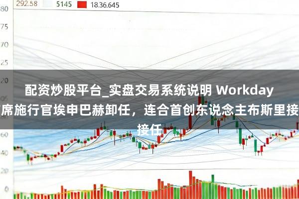 配资炒股平台_实盘交易系统说明 Workday首席施行官埃申巴赫卸任，连合首创东说念主布斯里接任