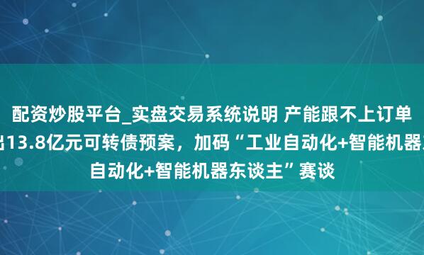 配资炒股平台_实盘交易系统说明 产能跟不上订单！奥普特抛出13.8亿元可转债预案，加码“工业自动化+智能机器东谈主”赛谈