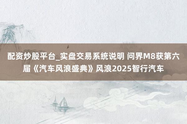 配资炒股平台_实盘交易系统说明 问界M8获第六届《汽车风浪盛典》风浪2025智行汽车
