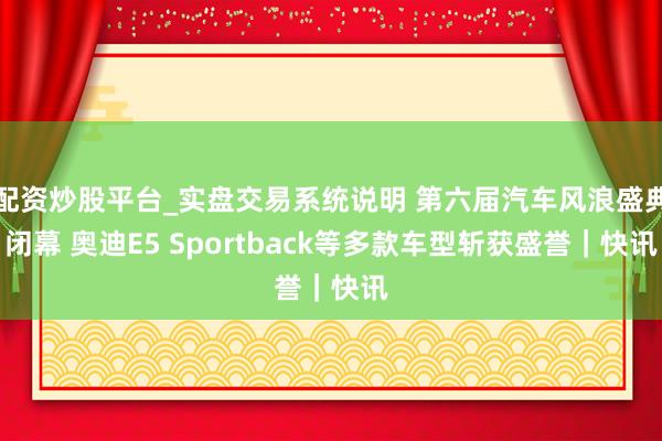 配资炒股平台_实盘交易系统说明 第六届汽车风浪盛典闭幕 奥迪E5 Sportback等多款车型斩获盛誉｜快讯