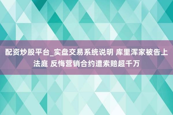 配资炒股平台_实盘交易系统说明 库里浑家被告上法庭 反悔营销合约遭索赔超千万