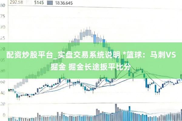 配资炒股平台_实盘交易系统说明 *篮球：马刺VS掘金 掘金长途扳平比分