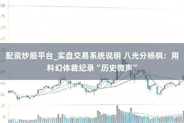 配资炒股平台_实盘交易系统说明 八光分杨枫：用科幻体裁纪录“历史微声”