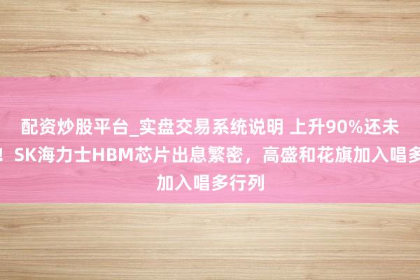 配资炒股平台_实盘交易系统说明 上升90%还未到顶！SK海力士HBM芯片出息繁密，高盛和花旗加入唱多行列