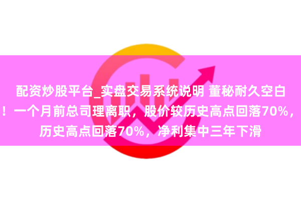 配资炒股平台_实盘交易系统说明 董秘耐久空白，万年轻收监管函！一个月前总司理离职，股价较历史高点回落70%，净利集中三年下滑