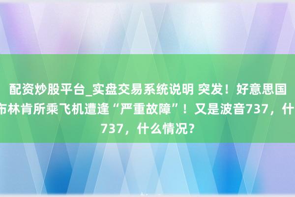 配资炒股平台_实盘交易系统说明 突发！好意思国国务卿布林肯所乘飞机遭逢“严重故障”！又是波音737，什么情况？